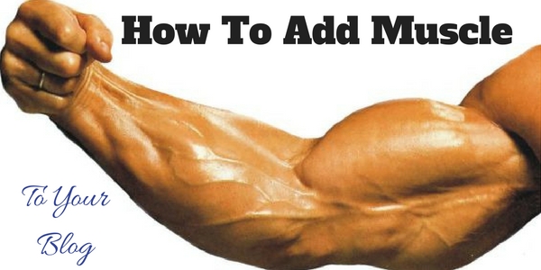Adding Muscle To Your Blog Content
